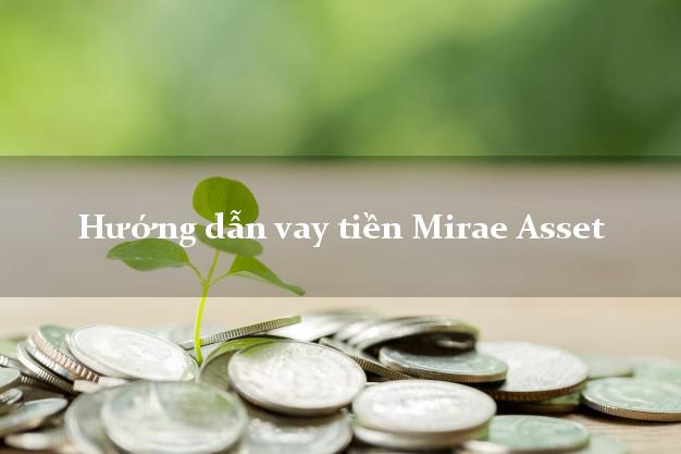 Hướng dẫn vay tiền Mirae Asset thủ tục đơn giản